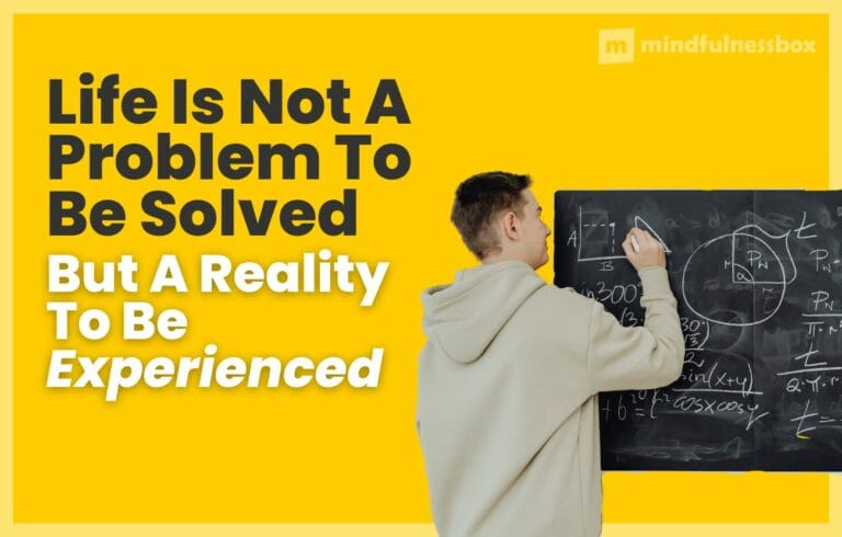 Life Is Not a Problem To Be Solved, But A Reality to Be Experienced