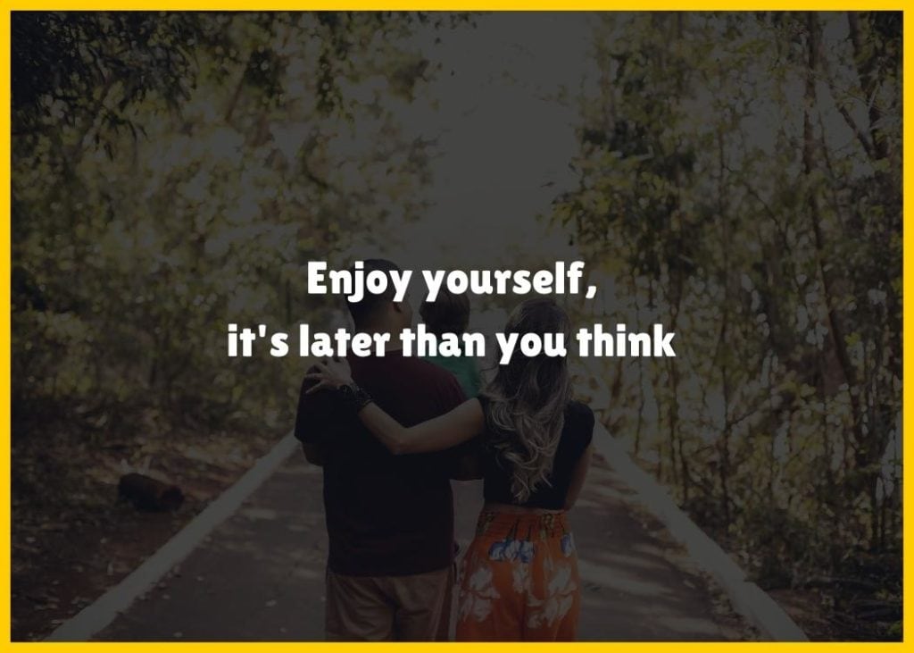 Enjoy yourself its later than you think quote