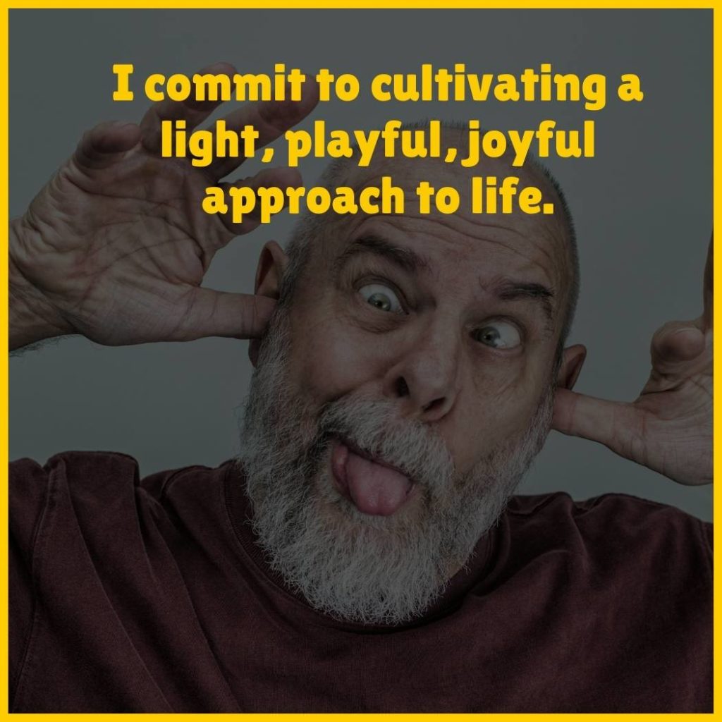 Older man making a silly face with the text 'I commit to cultivating a light, playful, joyful approach to life'